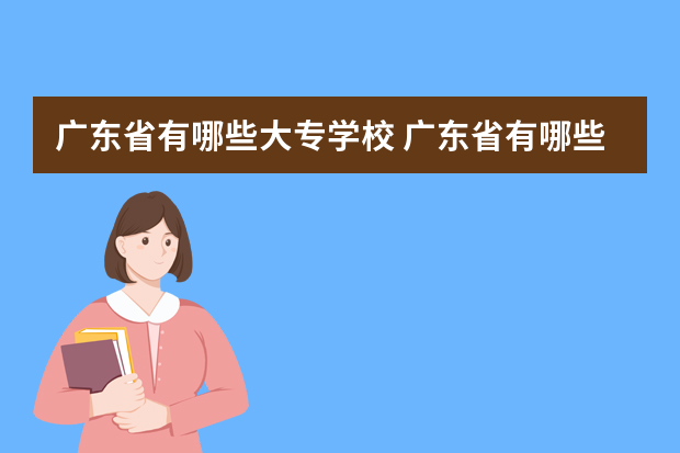 广东省有哪些大专学校 广东省有哪些大专院校